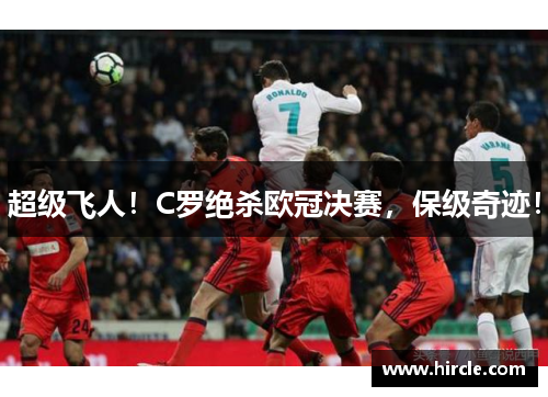 超级飞人！C罗绝杀欧冠决赛，保级奇迹！