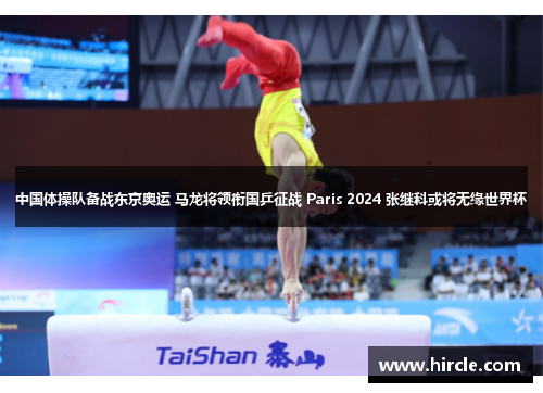 中国体操队备战东京奥运 马龙将领衔国乒征战 Paris 2024 张继科或将无缘世界杯
