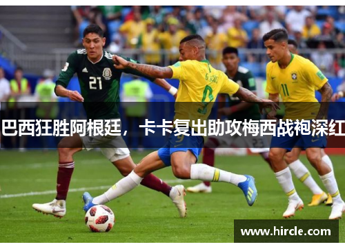 巴西狂胜阿根廷，卡卡复出助攻梅西战袍深红