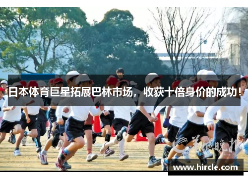 日本体育巨星拓展巴林市场，收获十倍身价的成功！